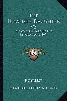 The Loyalist's Daughter V3: A Novel Or Tale Of The Revolution (1867)
