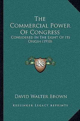 The Commercial Power Of Congress: Considered In The Light Of Its Origin (1910)