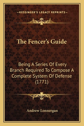 The Fencer's Guide: Being A Series Of Every Branch Required To Compose A Complete System Of Defense (1771)