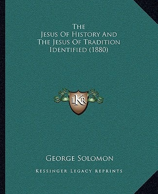 The Jesus Of History And The Jesus Of Tradition Identified (1880)