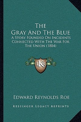 The Gray And The Blue: A Story Founded On Incidents Connected With The War For The Union (1884)