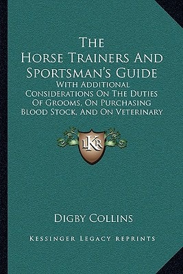 The Horse Trainers And Sportsman's Guide: With Additional Considerations On The Duties Of Grooms, On Purchasing Blood Stock, And On Veterinary Examination (1865)