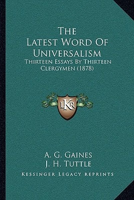 The Latest Word Of Universalism: Thirteen Essays By Thirteen Clergymen (1878)