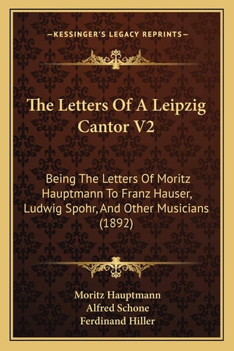 The Letters Of A Leipzig Cantor V2: Being The Letters Of Moritz Hauptmann To Franz Hauser, Ludwig Spohr, And Other Musicians (1892)