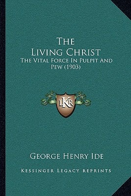 The Living Christ: The Vital Force In Pulpit And Pew (1903)