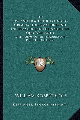 The Law And Practice Relating To Criminal Informations And Informations In The Nature Of Quo Warranto: With Forms Of The Pleadings And Proceedings (1847)