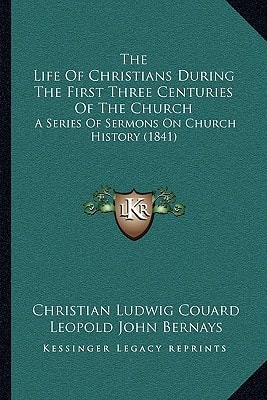 The Life Of Christians During The First Three Centuries Of The Church: A Series Of Sermons On Church History (1841)
