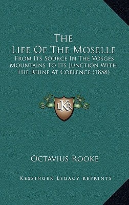 The Life Of The Moselle: From Its Source In The Vosges Mountains To Its Junction With The Rhine At Coblence (1858)