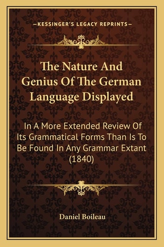 The Nature And Genius Of The German Language Displayed: In A More Extended Review Of Its Grammatical Forms Than Is To Be Found In Any Grammar Extant (1840)