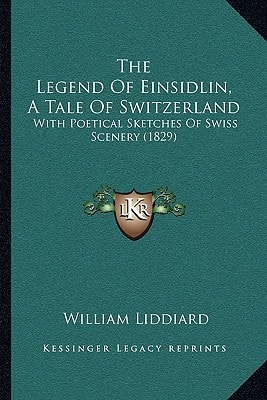 The Legend Of Einsidlin, A Tale Of Switzerland: With Poetical Sketches Of Swiss Scenery (1829)