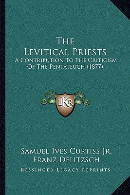 The Levitical Priests: A Contribution To The Criticism Of The Pentateuch (1877)