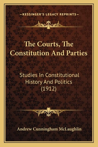 The Courts, The Constitution And Parties: Studies In Constitutional History And Politics (1912)
