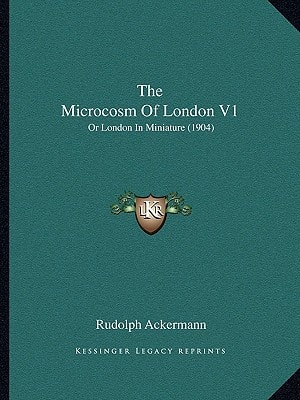 The Microcosm Of London V1: Or London In Miniature (1904)