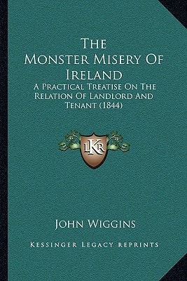 The Monster Misery Of Ireland: A Practical Treatise On The Relation Of Landlord And Tenant (1844)