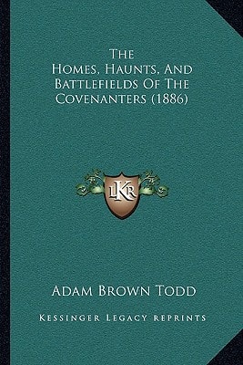 The Homes, Haunts, And Battlefields Of The Covenanters (1886)
