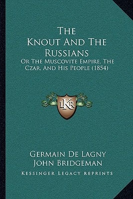 The Knout And The Russians: Or The Muscovite Empire, The Czar, And His People (1854)