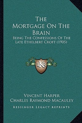 The Mortgage On The Brain: Being The Confessions Of The Late Ethelbert Croft (1905)
