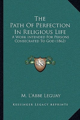 The Path Of Perfection In Religious Life: A Work Intended For Persons Consecrated To God (1862)