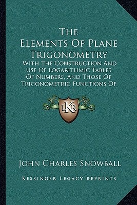 The Elements Of Plane Trigonometry: With The Construction And Use Of Logarithmic Tables Of Numbers, And Those Of Trigonometric Functions Of Angles (1837)