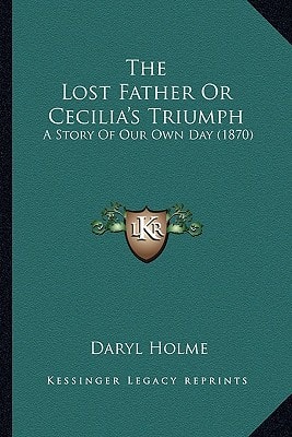 The Lost Father Or Cecilia's Triumph: A Story Of Our Own Day (1870)