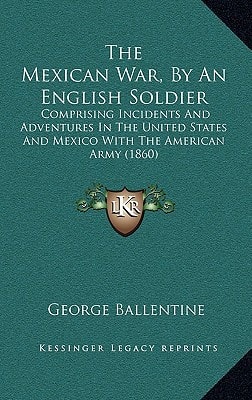 The Mexican War, By An English Soldier: Comprising Incidents And Adventures In The United States And Mexico With The American Army (1860)
