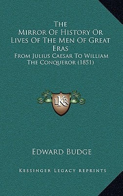 The Mirror of History or Lives of the Men of Great Eras: From Julius Caesar to William the Conqueror (1851)