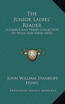 The Junior Ladies' Reader: A Choice And Varied Collection Of Prose And Verse (1872)