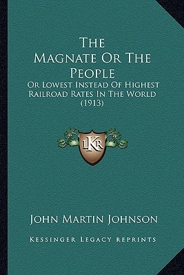 The Magnate Or The People: Or Lowest Instead Of Highest Railroad Rates In The World (1913)
