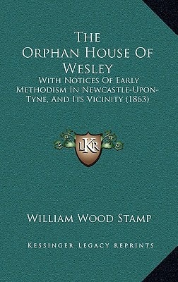 The Orphan House Of Wesley: With Notices Of Early Methodism In Newcastle-Upon-Tyne, And Its Vicinity (1863)
