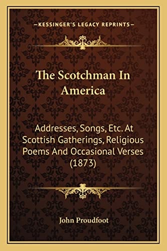 The Scotchman In America: Addresses, Songs, Etc. At Scottish Gatherings, Religious Poems And Occasional Verses (1873)