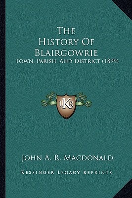 The History Of Blairgowrie: Town, Parish, And District (1899)