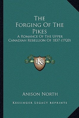 The Forging Of The Pikes: A Romance Of The Upper Canadian Rebellion Of 1837 (1920)