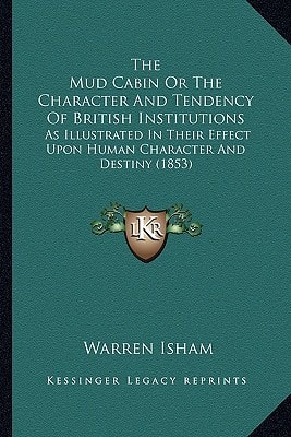 The Mud Cabin Or The Character And Tendency Of British Institutions: As Illustrated In Their Effect Upon Human Character And Destiny (1853)