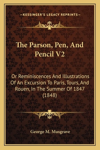 The Parson, Pen, And Pencil V2: Or Reminiscences And Illustrations Of An Excursion To Paris, Tours, And Rouen, In The Summer Of 1847 (1848)