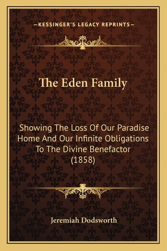 The Eden Family: Showing The Loss Of Our Paradise Home And Our Infinite Obligations To The Divine Benefactor (1858)