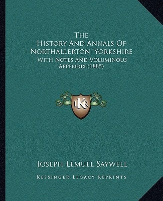 The History And Annals Of Northallerton, Yorkshire: With Notes And Voluminous Appendix (1885)