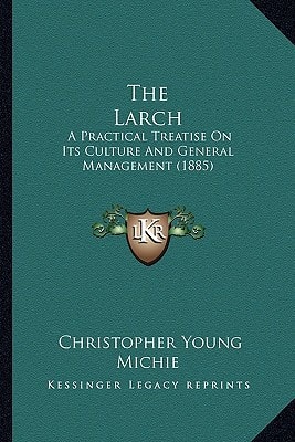 The Larch: A Practical Treatise On Its Culture And General Management (1885)