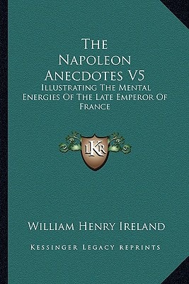 The Napoleon Anecdotes V5: Illustrating The Mental Energies Of The Late Emperor Of France: And The Characters And Actions Of His Contemporary Statesmen And Warriors (1823)