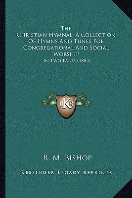 The Christian Hymnal, A Collection Of Hymns And Tunes For Congregational And Social Worship: In Two Parts (1882)