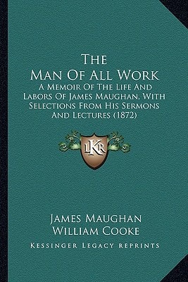 The Man Of All Work: A Memoir Of The Life And Labors Of James Maughan, With Selections From His Sermons And Lectures (1872)