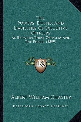 The Powers, Duties, and Liabilities of Executive Officers: As Between These Officers and the Public (1899)