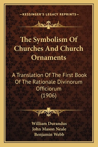 The Symbolism Of Churches And Church Ornaments: A Translation Of The First Book Of The Rationale Divinorum Officiorum (1906)