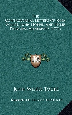 The Controversial Letters Of John Wilkes, John Horne, And Their Principal Adherents (1771)
