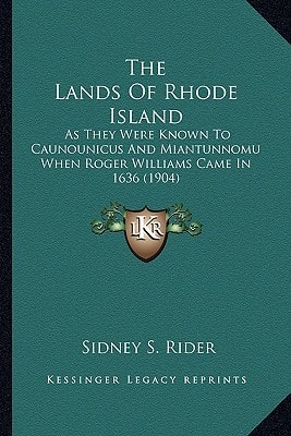 The Lands Of Rhode Island: As They Were Known To Caunounicus And Miantunnomu When Roger Williams Came In 1636 (1904)