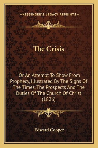 The Crisis: Or An Attempt To Show From Prophecy, Illustrated By The Signs Of The Times, The Prospects And The Duties Of The Church Of Christ (1826)