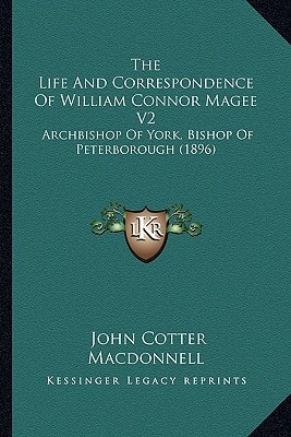 The Life And Correspondence Of William Connor Magee V2: Archbishop Of York, Bishop Of Peterborough (1896)