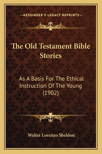 The Old Testament Bible Stories: As A Basis For The Ethical Instruction Of The Young (1902)