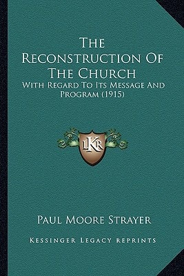 The Reconstruction Of The Church: With Regard To Its Message And Program (1915)