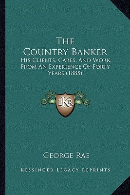 The Country Banker: His Clients, Cares, And Work, From An Experience Of Forty Years (1885)