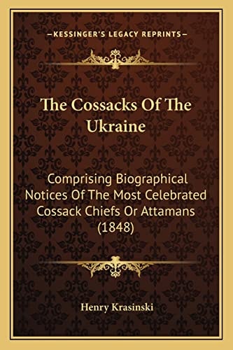 The Cossacks Of The Ukraine: Comprising Biographical Notices Of The Most Celebrated Cossack Chiefs Or Attamans (1848)